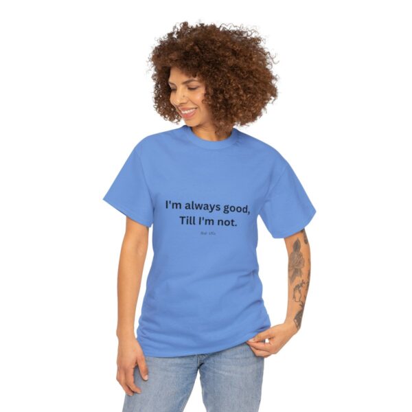 I'm always good till I'm not, Unisex Heavy Cotton Tee - Image 135