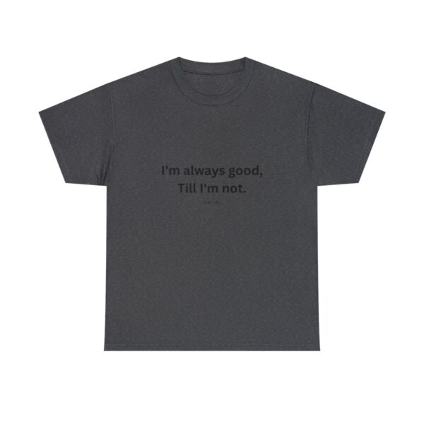 I'm always good till I'm not, Unisex Heavy Cotton Tee - Image 121