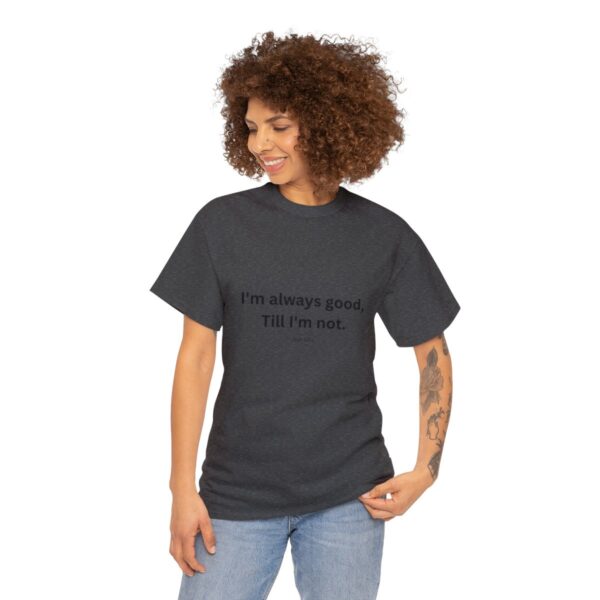 I'm always good till I'm not, Unisex Heavy Cotton Tee - Image 123