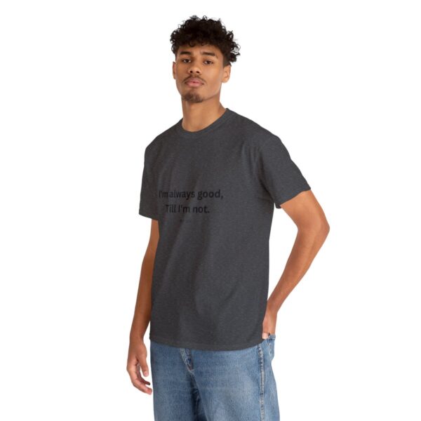 I'm always good till I'm not, Unisex Heavy Cotton Tee - Image 126