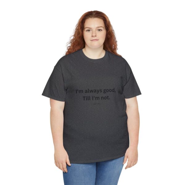 I'm always good till I'm not, Unisex Heavy Cotton Tee - Image 127