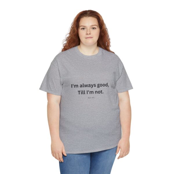 I'm always good till I'm not, Unisex Heavy Cotton Tee - Image 91