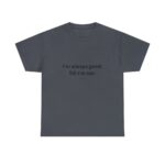I'm always good till I'm not, Unisex Heavy Cotton Tee