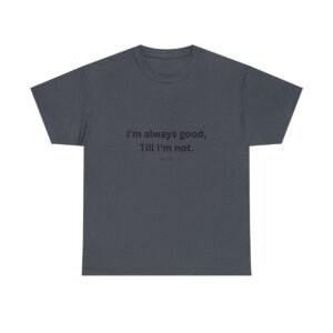 I'm always good till I'm not, Unisex Heavy Cotton Tee