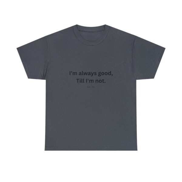 I'm always good till I'm not, Unisex Heavy Cotton Tee