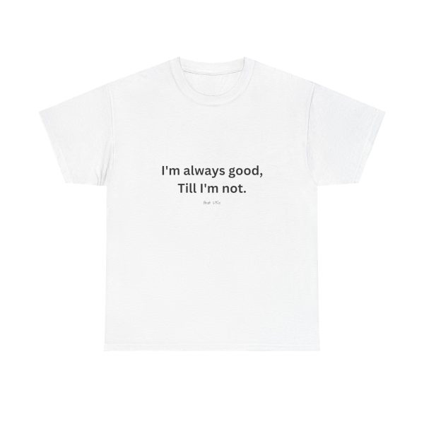 I'm always good till I'm not, Unisex Heavy Cotton Tee